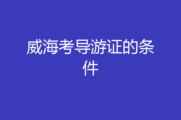 威海考导游证的条件