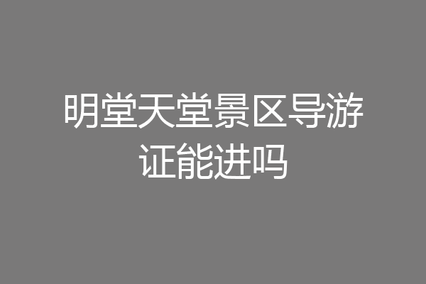 明堂天堂景区导游证能进吗