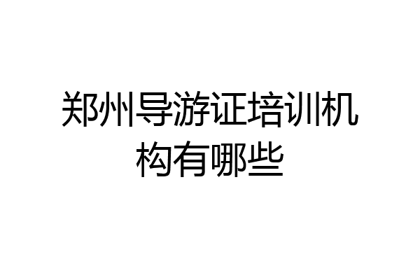 郑州导游证培训机构有哪些