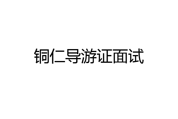 铜仁导游证面试