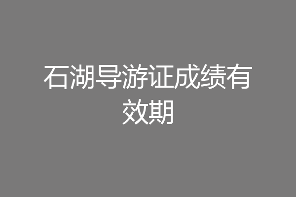 石湖导游证成绩有效期