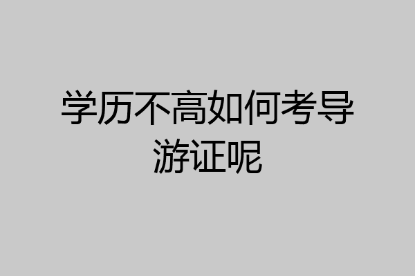 学历不高如何考导游证呢