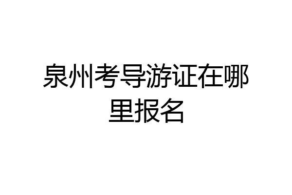 泉州考导游证在哪里报名