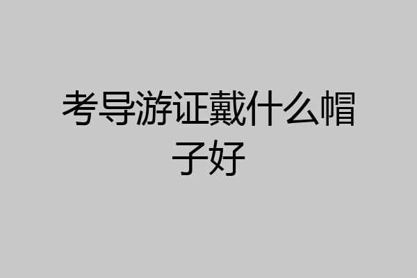 考导游证戴什么帽子好