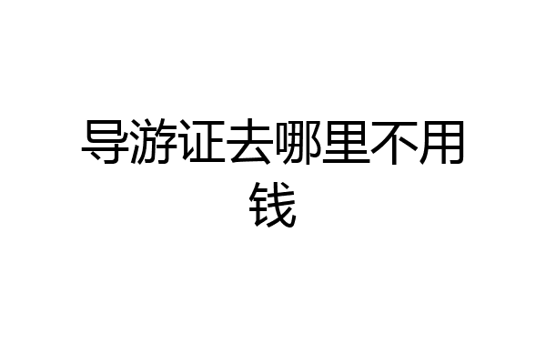 导游证去哪里不用钱