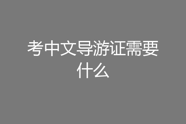 考中文导游证需要什么
