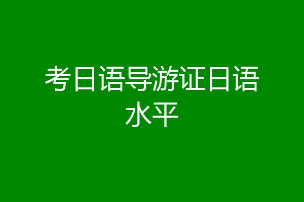 考日语导游证日语水平