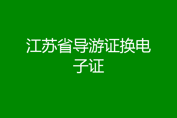 江苏省导游证换电子证