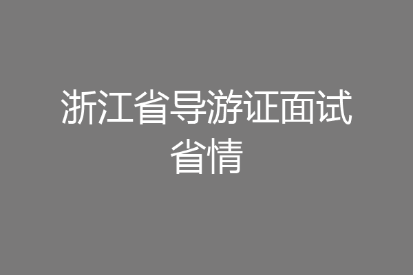 浙江省导游证面试省情
