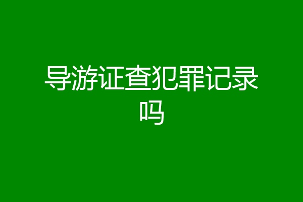 导游证查犯罪记录吗