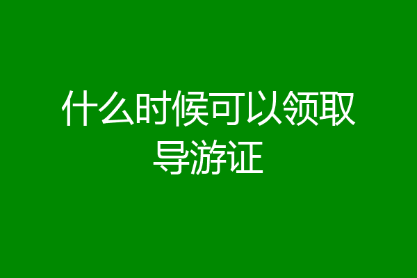 什么时候可以领取导游证