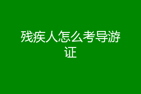 残疾人怎么考导游证