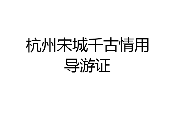 杭州宋城千古情用导游证