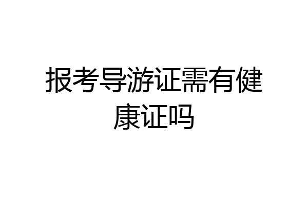报考导游证需有健康证吗