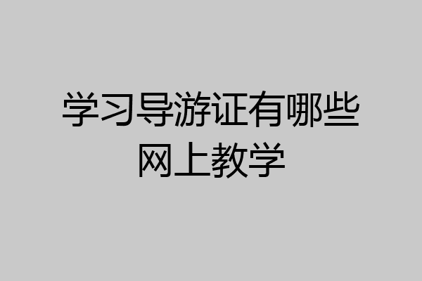 学习导游证有哪些网上教学
