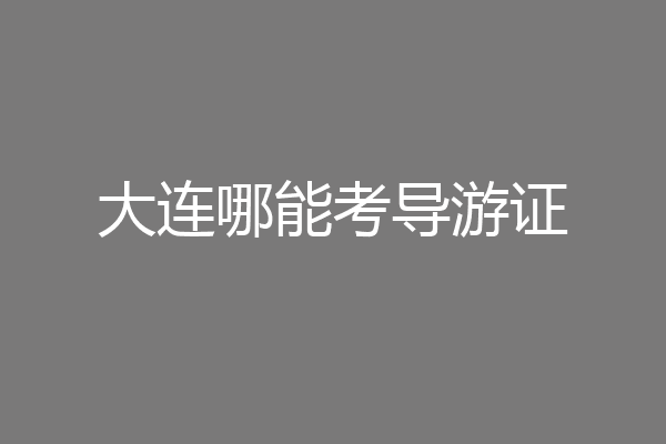 大连哪能考导游证