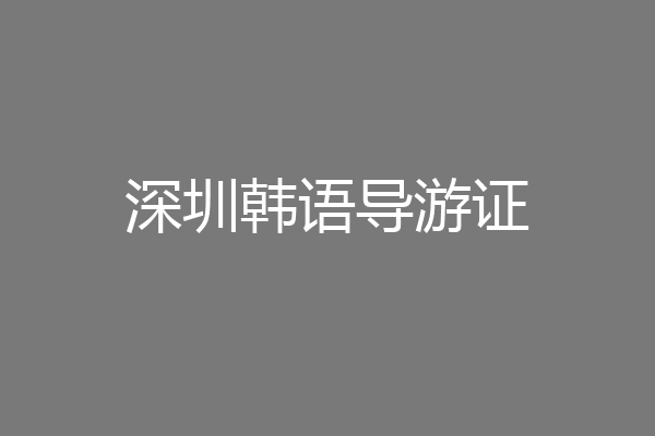 深圳韩语导游证