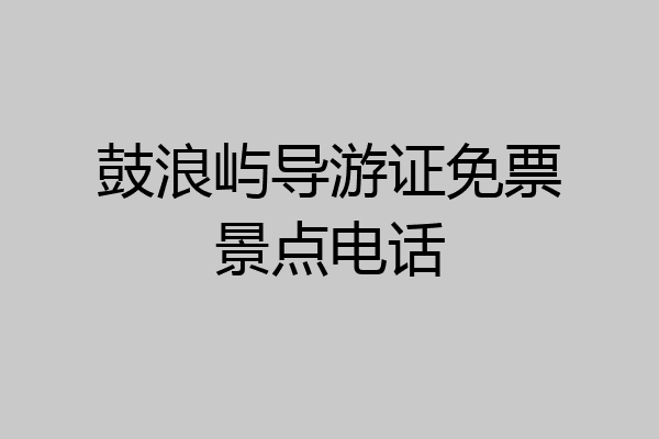 鼓浪屿导游证免票景点电话