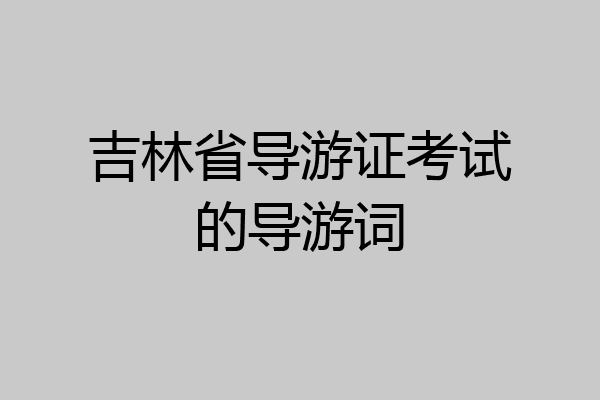 吉林省导游证考试的导游词