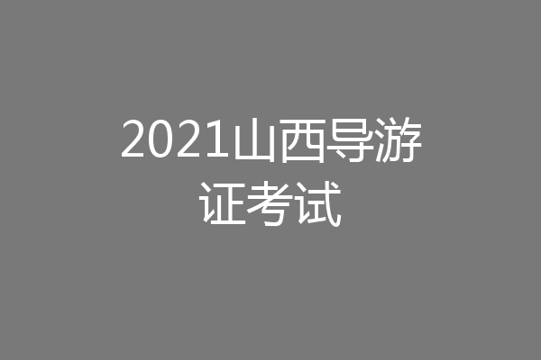 2021山西导游证考试