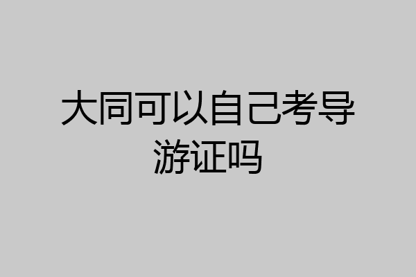 大同可以自己考导游证吗