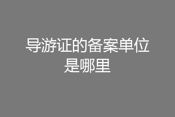 导游证的备案单位是哪里