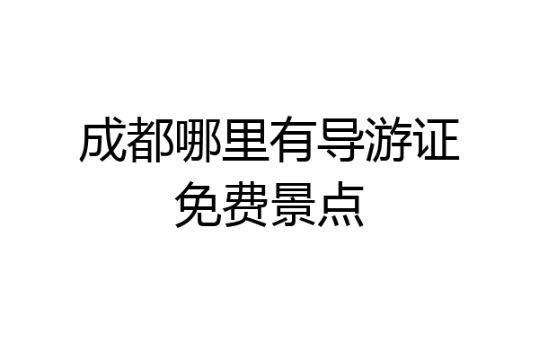 成都哪里有导游证免费景点