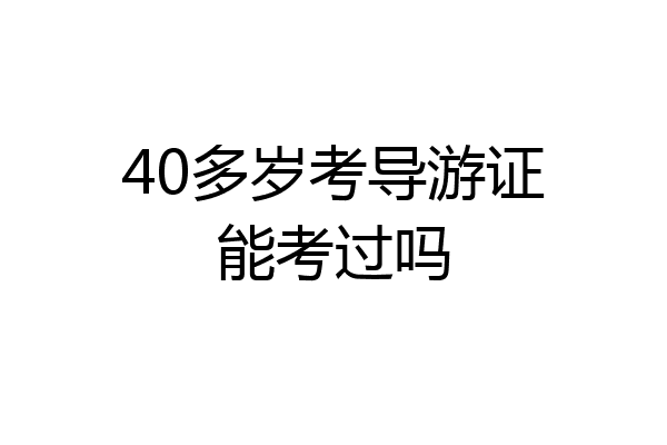 40多岁考导游证能考过吗