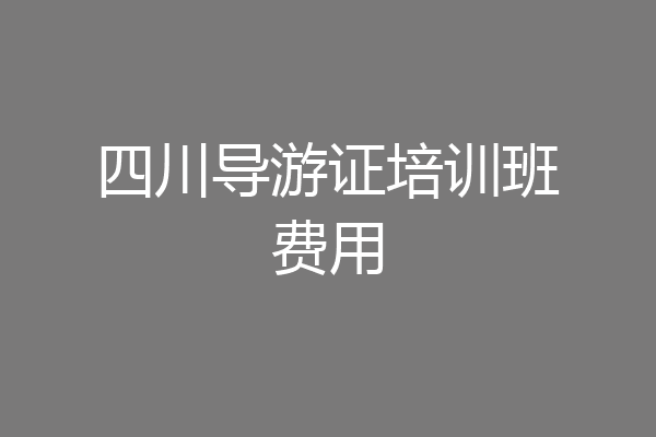四川导游证培训班费用