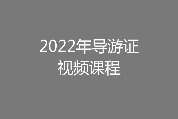 2022年导游证视频课程