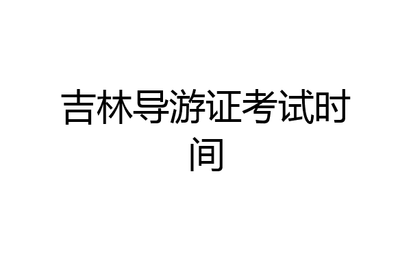 吉林导游证考试时间