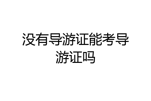 没有导游证能考导游证吗