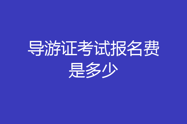 导游证考试报名费是多少