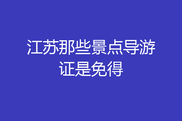 江苏那些景点导游证是免得