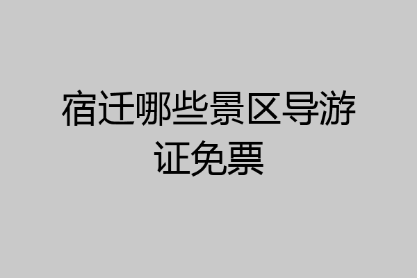 宿迁哪些景区导游证免票