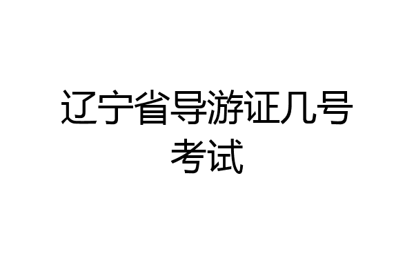 辽宁省导游证几号考试