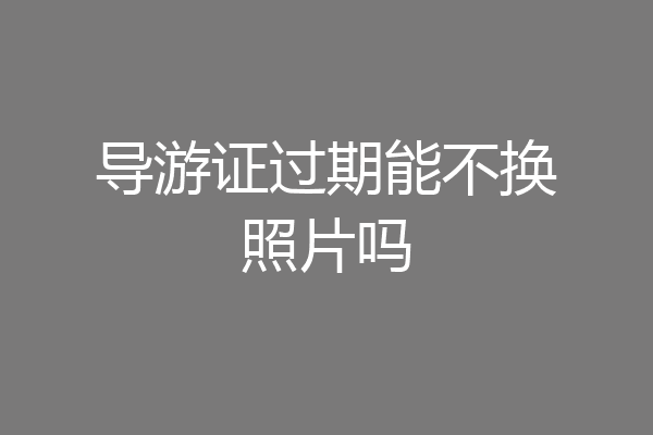 导游证过期能不换照片吗