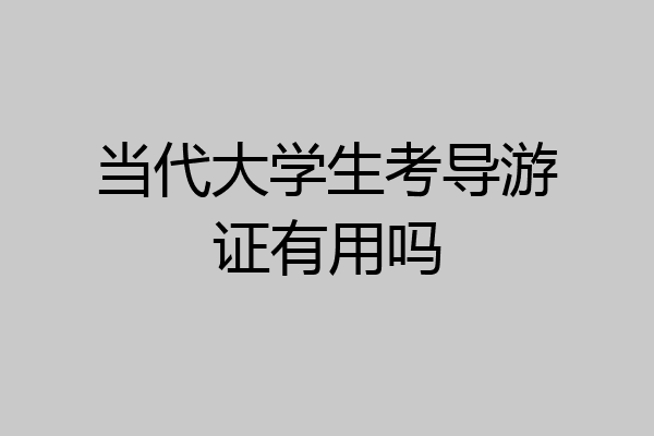 当代大学生考导游证有用吗
