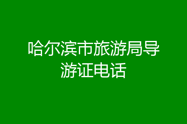 哈尔滨市旅游局导游证电话
