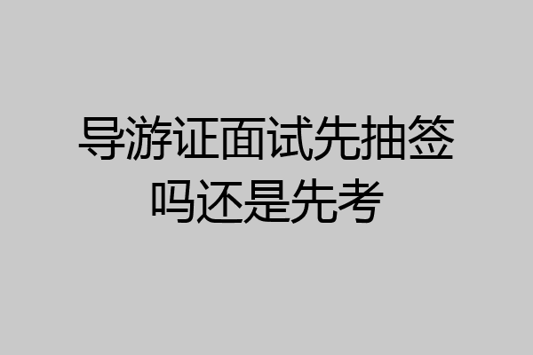导游证面试先抽签吗还是先考