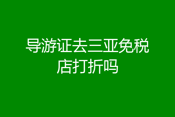 导游证去三亚免税店打折吗