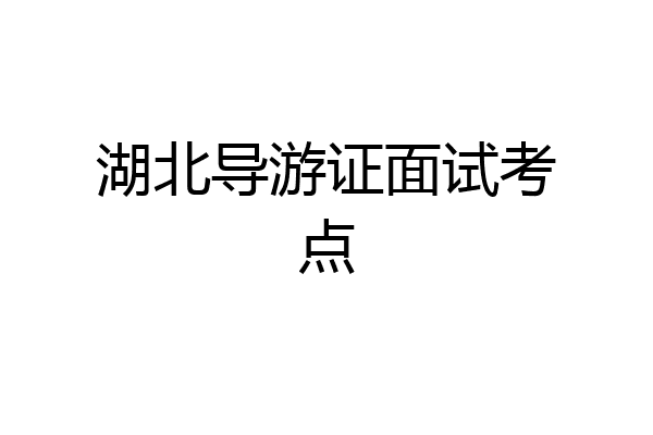 湖北导游证面试考点