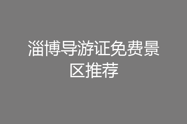 淄博导游证免费景区推荐