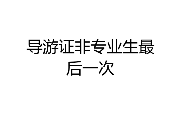 导游证非专业生最后一次