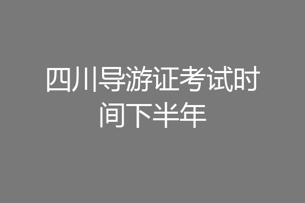 四川导游证考试时间下半年