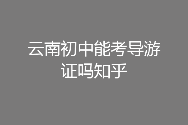 云南初中能考导游证吗知乎