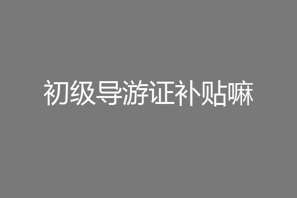 初级导游证补贴嘛