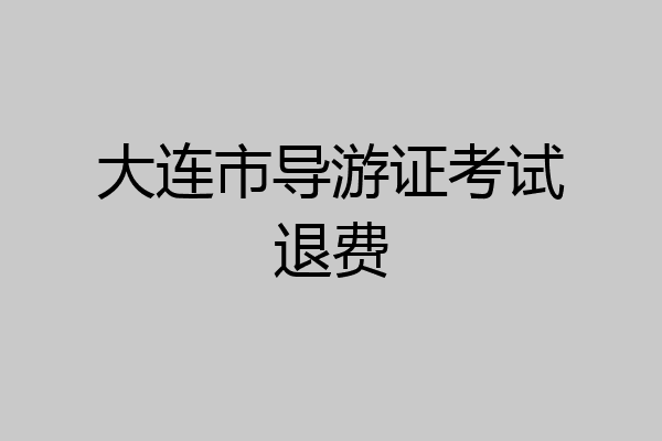 大连市导游证考试退费