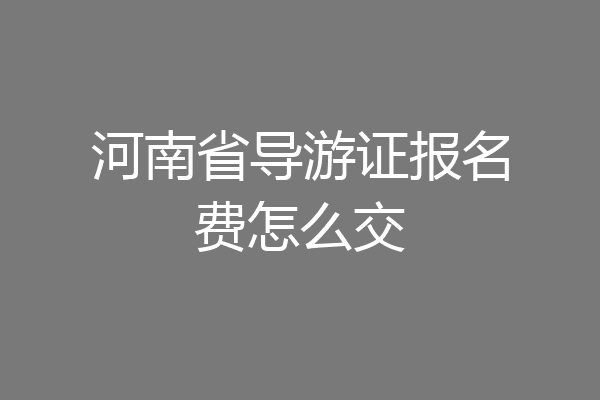 河南省导游证报名费怎么交