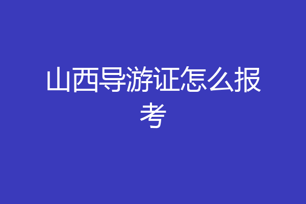 山西导游证怎么报考